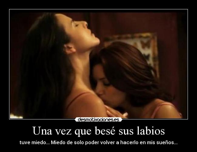 Una vez que besé sus labios - tuve miedo... Miedo de solo poder volver a hacerlo en mis sueños...