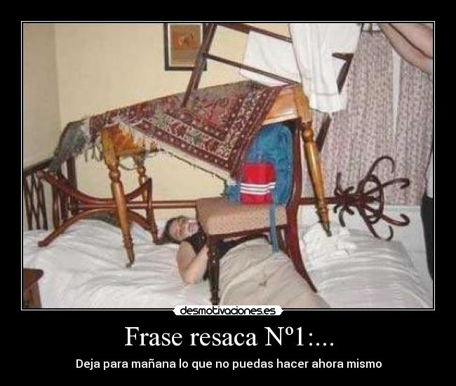 Frase resaca Nº1:... - Deja para mañana lo que no puedas hacer ahora mismo