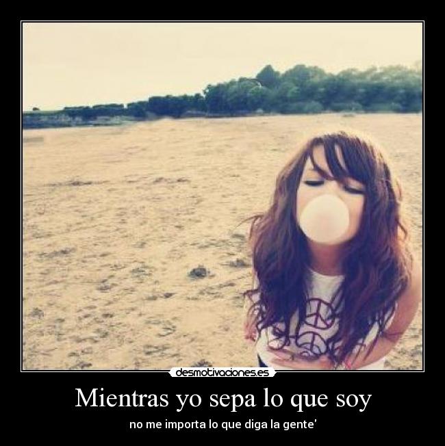 Mientras yo sepa lo que soy - no me importa lo que diga la gente
