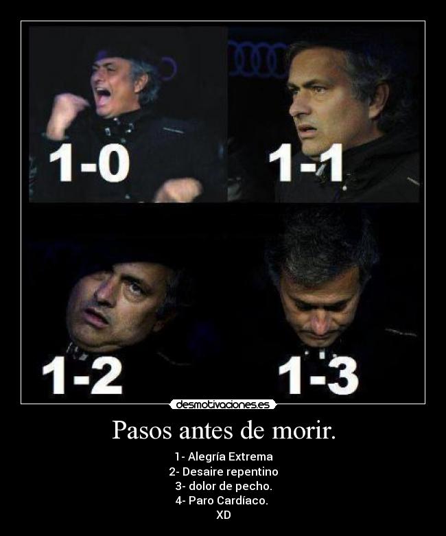 Pasos antes de morir. - 1- Alegría Extrema
2- Desaire repentino
3- dolor de pecho.
4- Paro Cardíaco.
XD