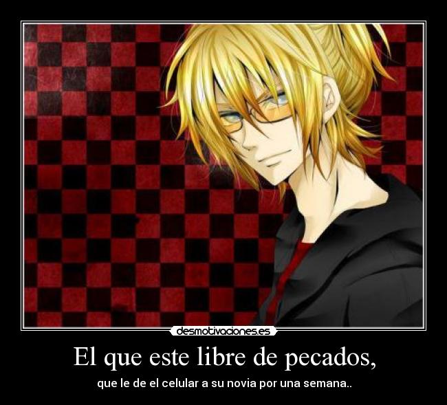 El que este libre de pecados, - que le de el celular a su novia por una semana..
