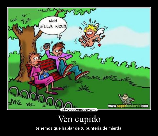 Ven cupido - tenemos que hablar de tu punteria de mierda!