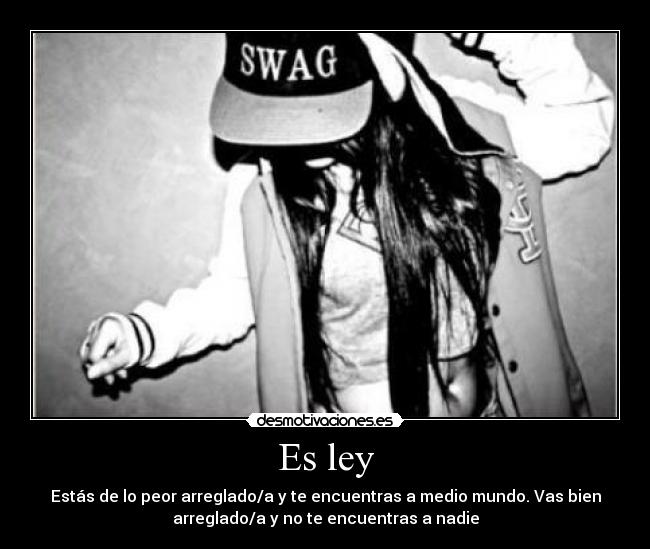 Es ley - Estás de lo peor arreglado/a y te encuentras a medio mundo. Vas bien
arreglado/a y no te encuentras a nadie