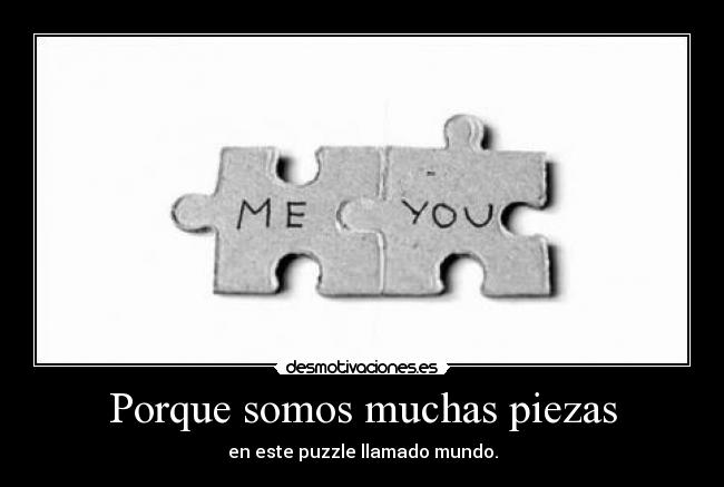 Porque somos muchas piezas - en este puzzle llamado mundo.