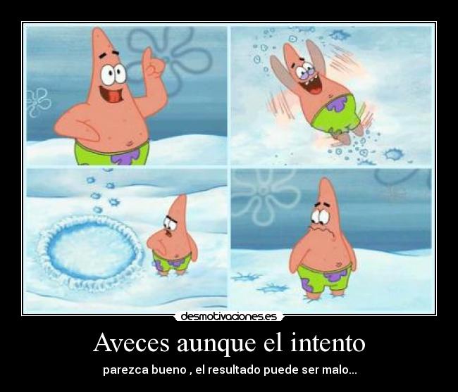 Aveces aunque el intento - parezca bueno , el resultado puede ser malo...