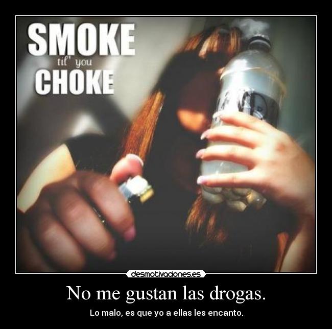 No me gustan las drogas. - Lo malo, es que yo a ellas les encanto.