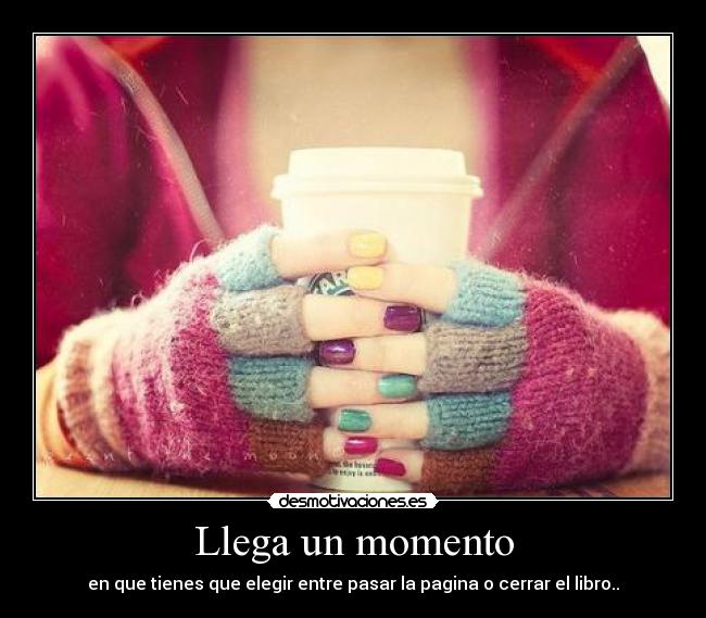 Llega un momento - en que tienes que elegir entre pasar la pagina o cerrar el libro..