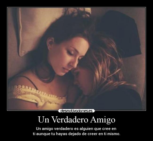 Un Verdadero Amigo - Un amigo verdadero es alguien que cree en
ti aunque tu hayas dejado de creer en ti mismo.