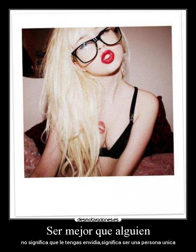 Ser mejor que alguien - no significa que le tengas envidia,significa ser una persona unica