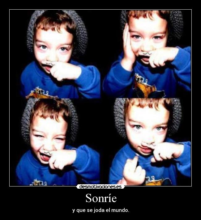 Sonríe - y que se joda el mundo.