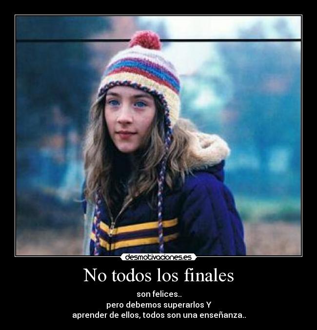 No todos los finales - son felices..
pero debemos superarlos Y
aprender de ellos, todos son una enseñanza..