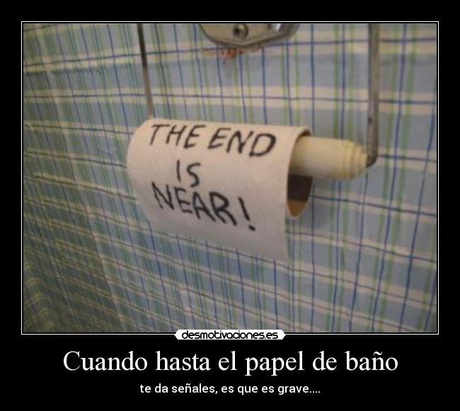 Cuando hasta el papel de baño - te da señales, es que es grave....