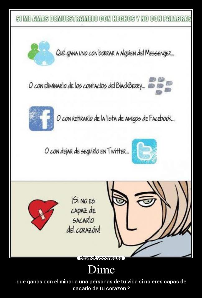 Dime - que ganas con eliminar a una personas de tu vida si no eres capas de
sacarlo de tu corazón.?