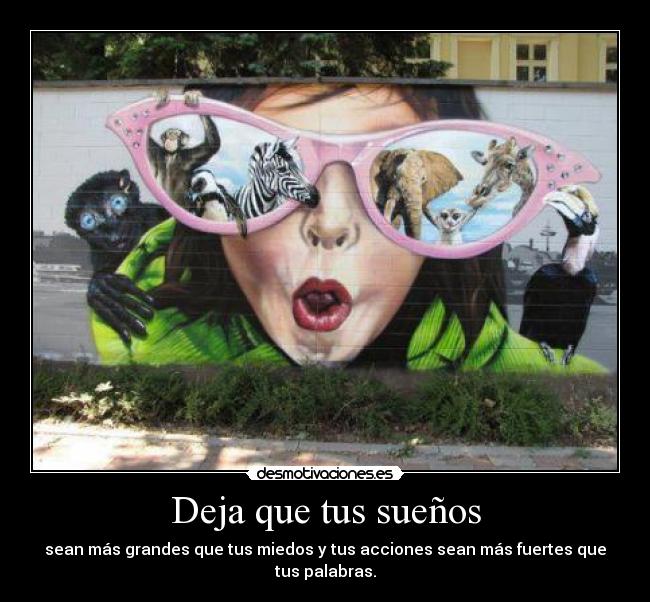 Deja que tus sueños - sean más grandes que tus miedos y tus acciones sean más fuertes que tus palabras.