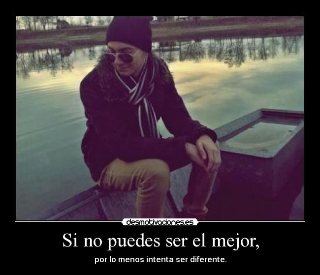 Si no puedes ser el mejor, -