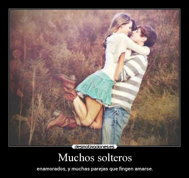 Muchos solteros - enamorados, y muchas parejas que fingen amarse.