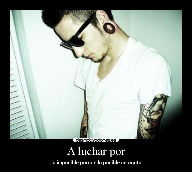 A luchar por - lo imposible porque lo posible se agotó