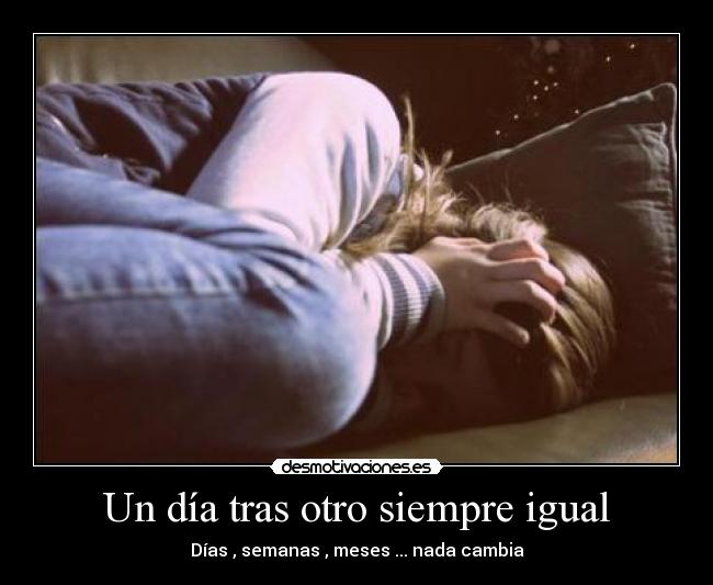 Un día tras otro siempre igual - Días , semanas , meses ... nada cambia