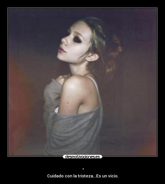 . - Cuidado con la tristeza...Es un vicio.