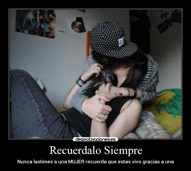 Recuerdalo Siempre - Nunca lastimes a una MUJER recuerda que estas vivo gracias a una