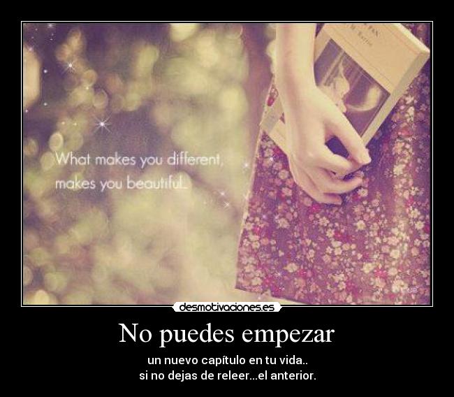 No puedes empezar - un nuevo capítulo en tu vida..
si no dejas de releer...el anterior.