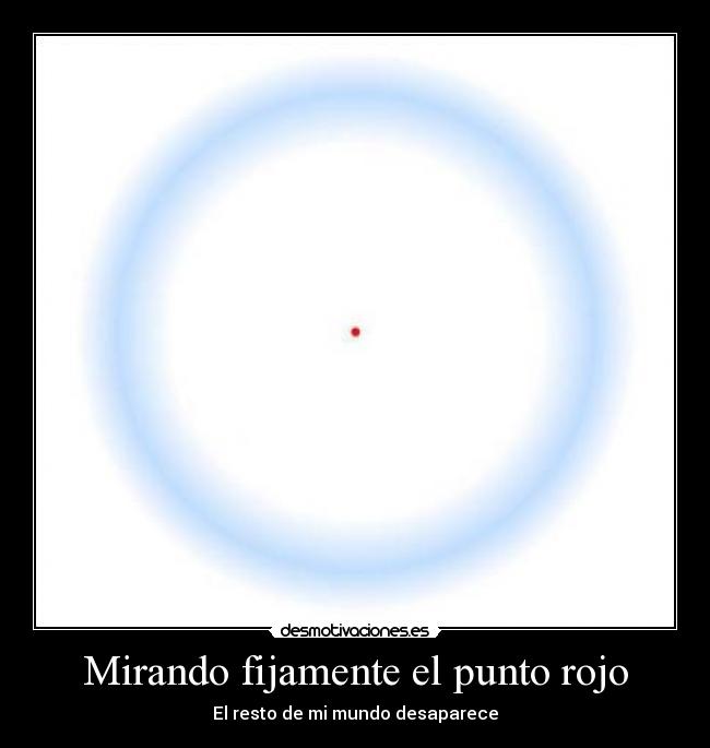 Mirando fijamente el punto rojo - El resto de mi mundo desaparece