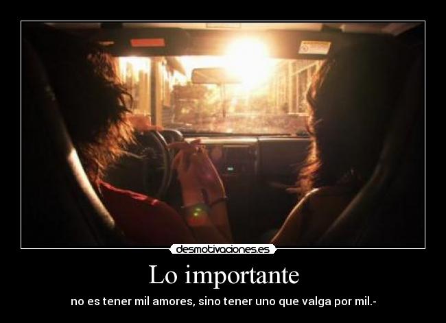 Lo importante - no es tener mil amores, sino tener uno que valga por mil.-