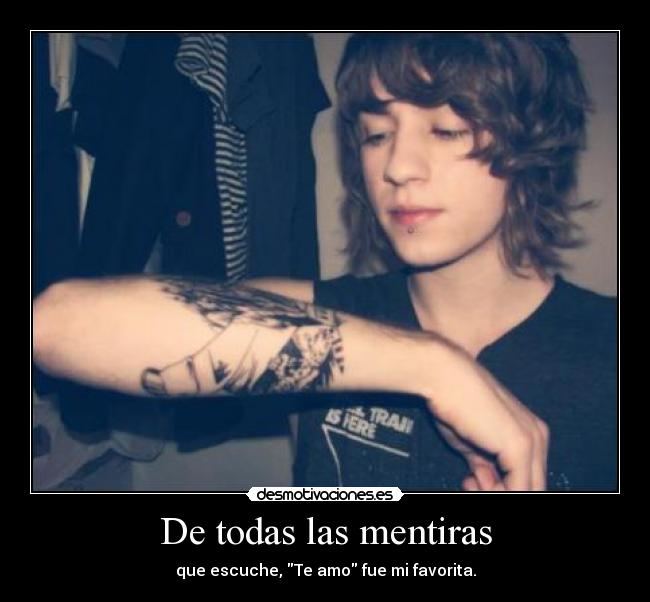 De todas las mentiras - que escuche, Te amo fue mi favorita.