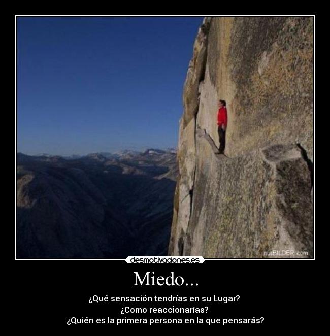 Miedo... - ¿Qué sensación tendrías en su Lugar?
¿Como reaccionarías?
¿Quién es la primera persona en la que pensarás?
