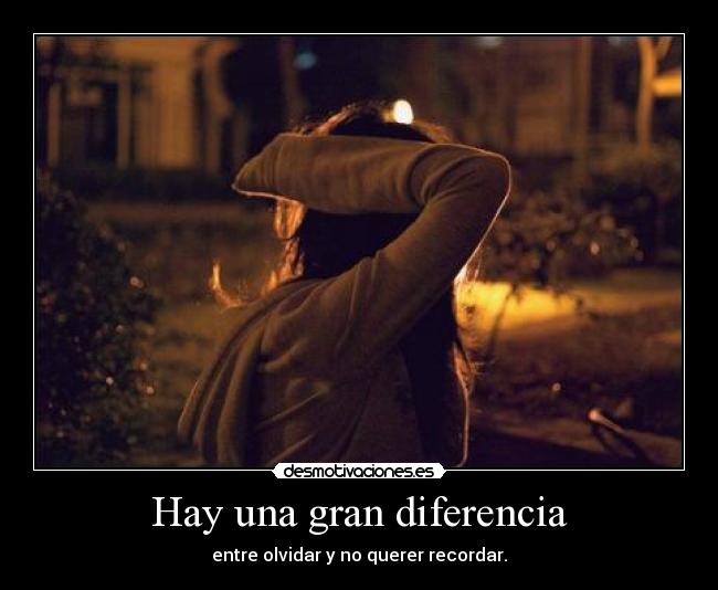 Hay una gran diferencia - entre olvidar y no querer recordar.