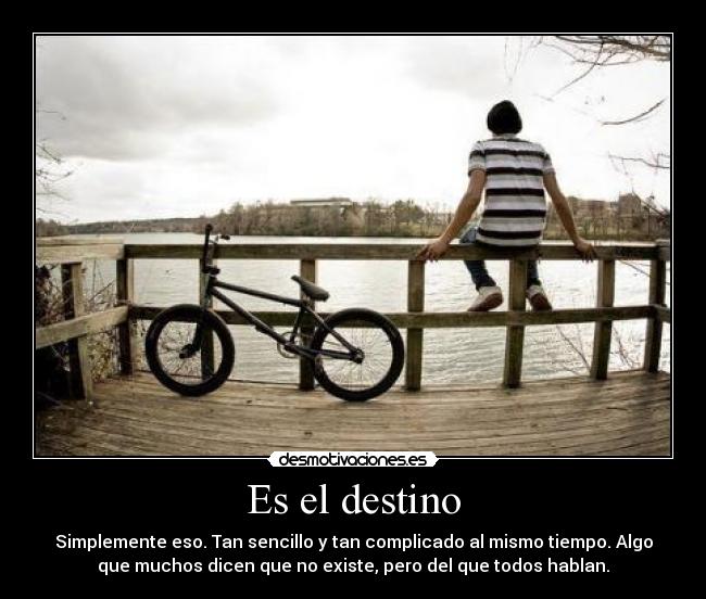 Es el destino - Simplemente eso. Tan sencillo y tan complicado al mismo tiempo. Algo
que muchos dicen que no existe, pero del que todos hablan.