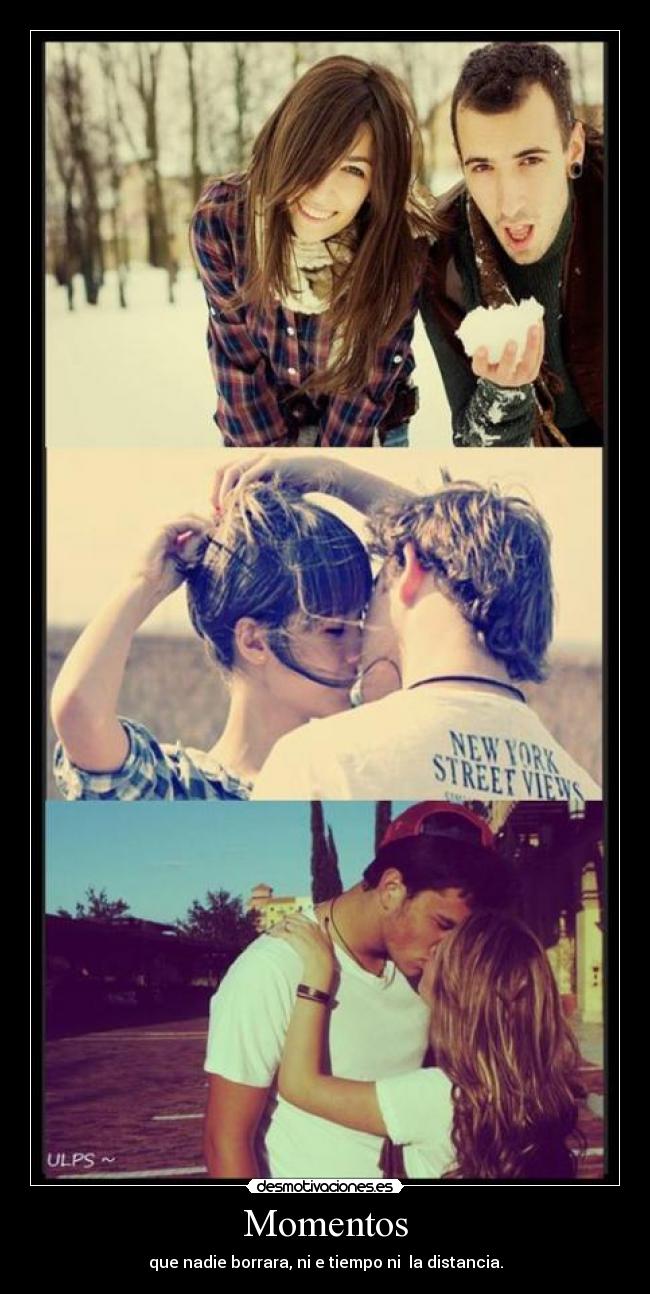 Momentos - que nadie borrara, ni e tiempo ni la distancia.