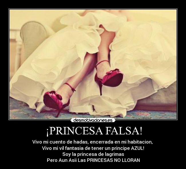 ¡PRINCESA FALSA! - Vivo mi cuento de hadas, encerrada en mi habitacion,
Vivo mi vil fantasia de tener un principe AZUL!
Soy la princesa de lagrimas
Pero Aun Asii Las PRINCESAS NO LLORAN