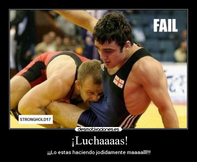 ¡Luchaaaas! - ¡¡¡Lo estas haciendo jodidamente maaaalll!!!
