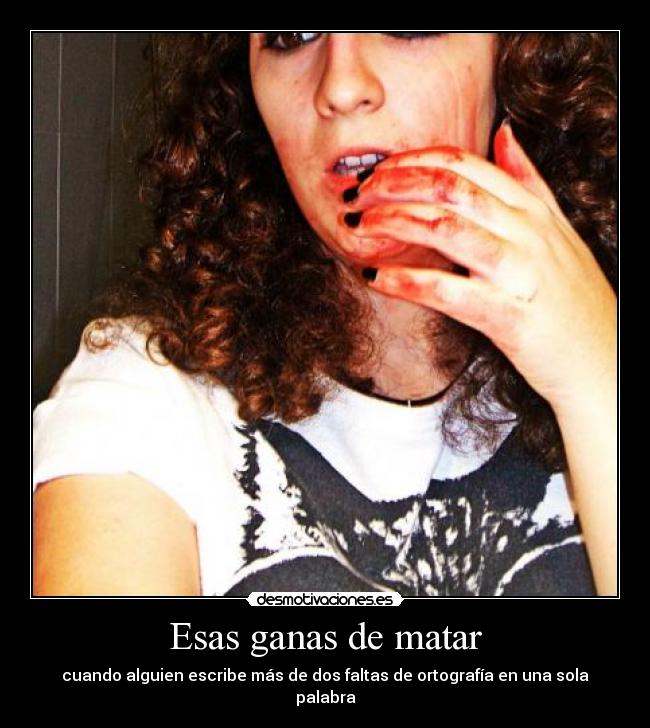 Esas ganas de matar - cuando alguien escribe más de dos faltas de ortografía en una sola palabra