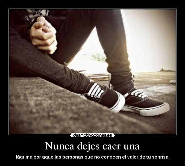 Nunca dejes caer una - lágrima por aquellas personas que no conocen el valor de tu sonrisa.