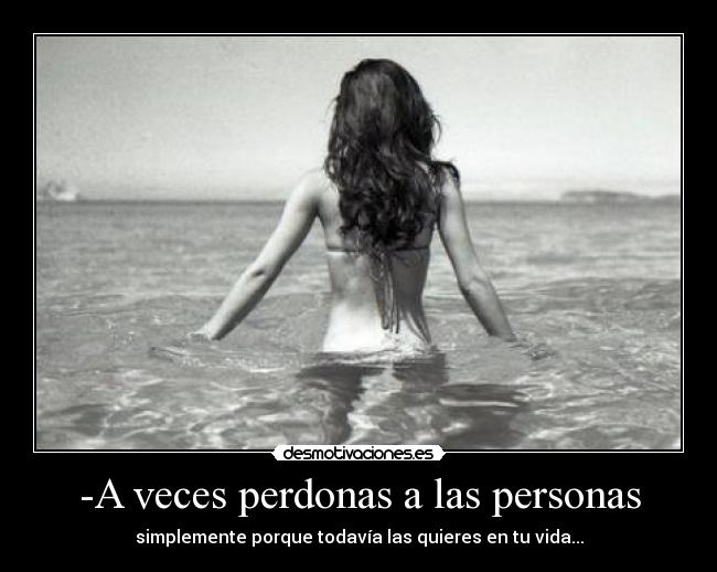 -A veces perdonas a las personas - simplemente porque todavía las quieres en tu vida...