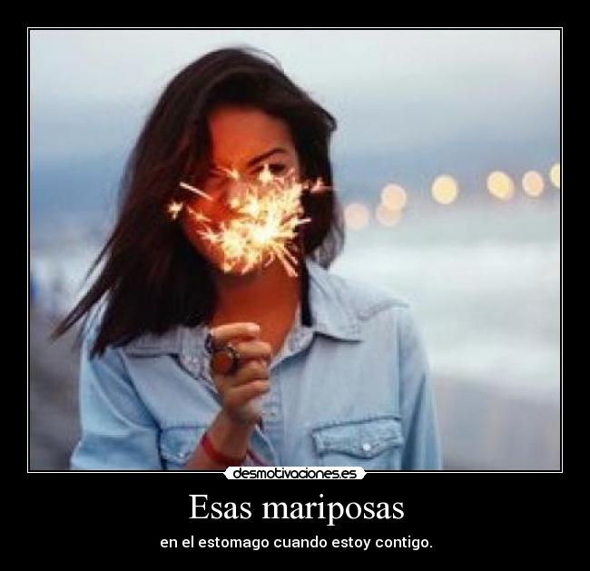 Esas mariposas - en el estomago cuando estoy contigo.