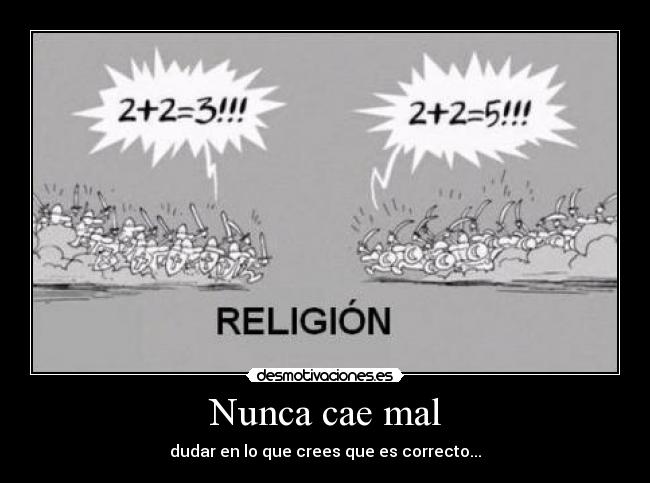 Nunca cae mal - dudar en lo que crees que es correcto...