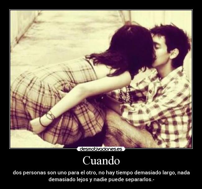 Cuando - dos personas son uno para el otro, no hay tiempo demasiado largo, nada
demasiado lejos y nadie puede separarlos.-
