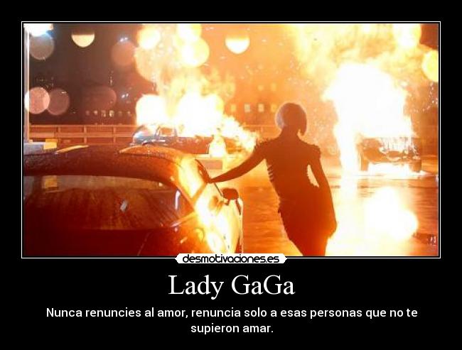 Lady GaGa - Nunca renuncies al amor, renuncia solo a esas personas que no te supieron amar.