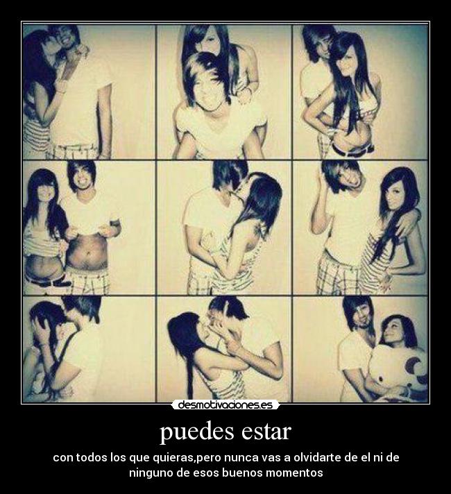 puedes estar - con todos los que quieras,pero nunca vas a olvidarte de el ni de
ninguno de esos buenos momentos