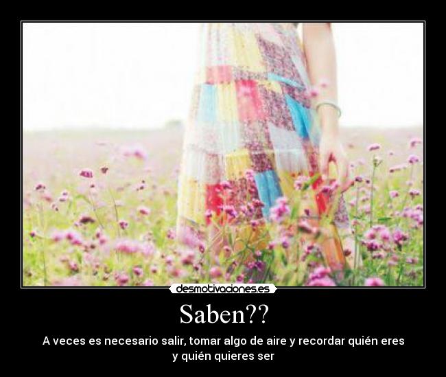 Saben?? - A veces es necesario salir, tomar algo de aire y recordar quién eres
y quién quieres ser
