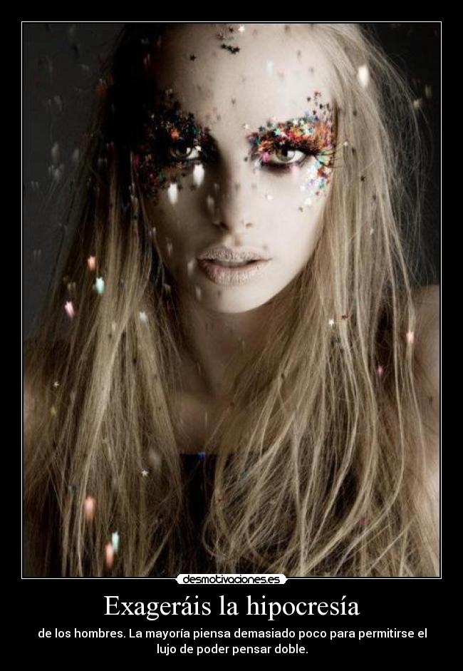 Exageráis la hipocresía - de los hombres. La mayoría piensa demasiado poco para permitirse el
lujo de poder pensar doble.
