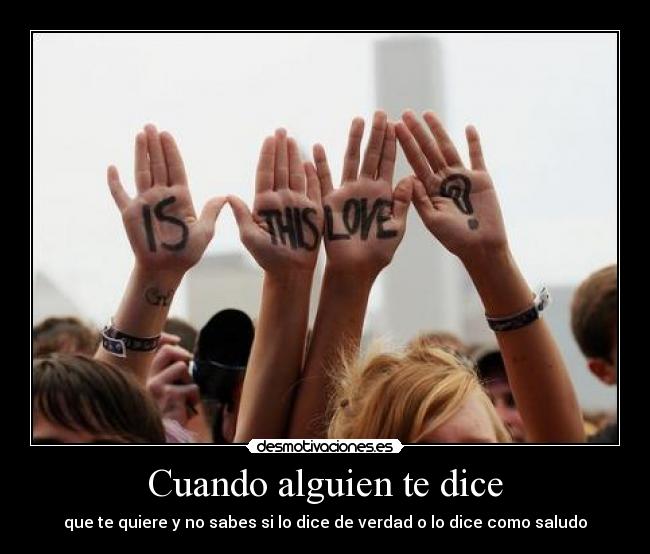 Cuando alguien te dice - que te quiere y no sabes si lo dice de verdad o lo dice como saludo