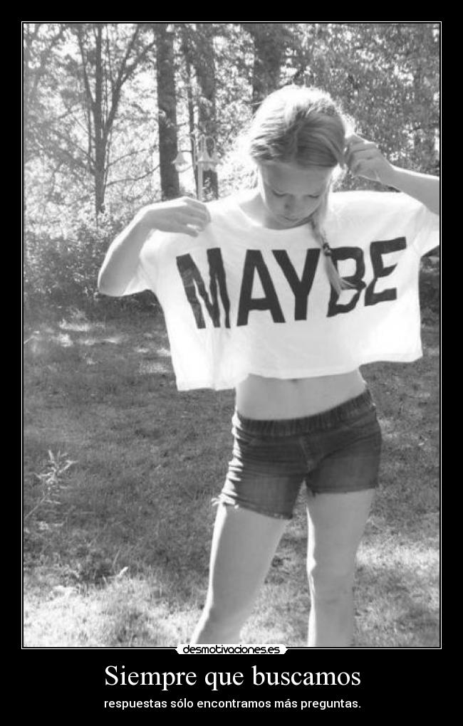 Siempre que buscamos - respuestas sólo encontramos más preguntas.