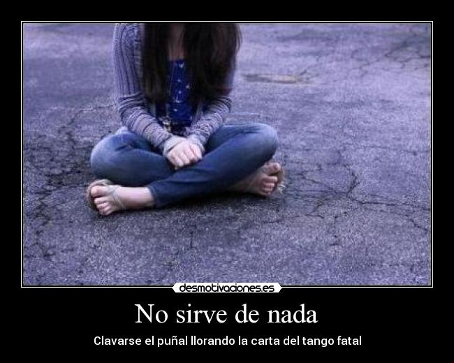 No sirve de nada - Clavarse el puñal llorando la carta del tango fatal