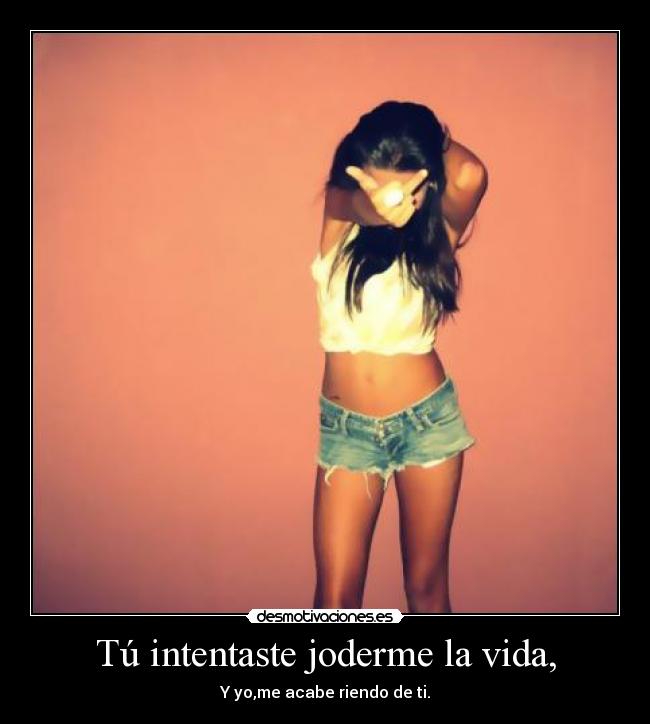 Tú intentaste joderme la vida, -