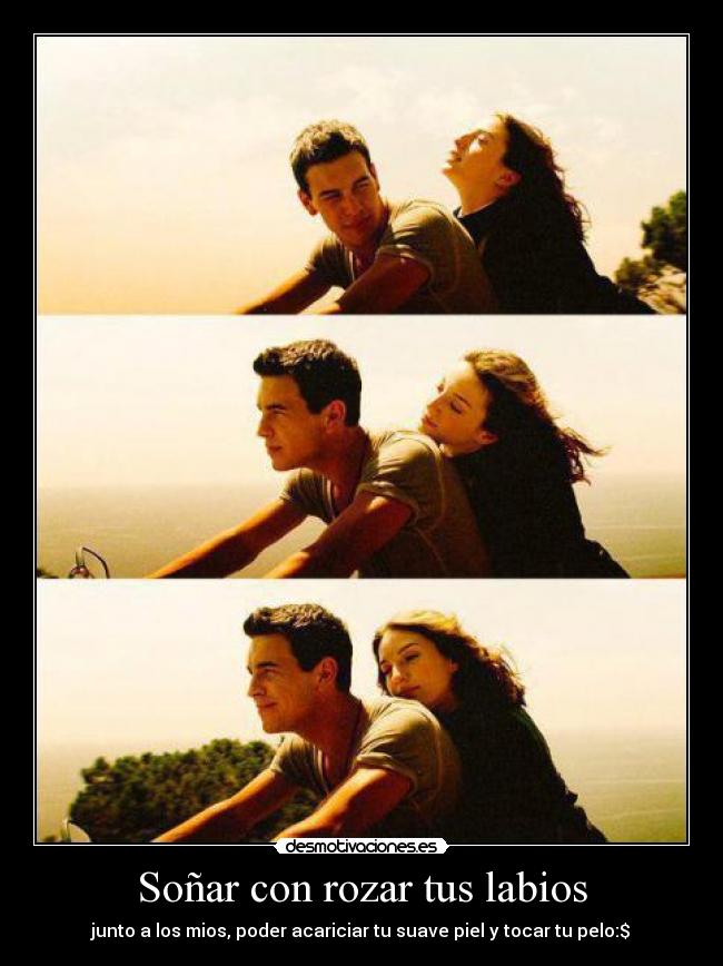 Soñar con rozar tus labios - junto a los mios, poder acariciar tu suave piel y tocar tu pelo:$♥