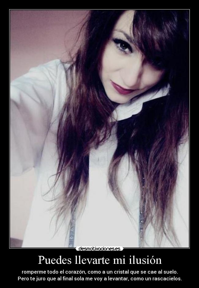Puedes llevarte mi ilusión - romperme todo el corazón, como a un cristal que se cae al suelo.
Pero te juro que al final sola me voy a levantar, como un rascacielos.